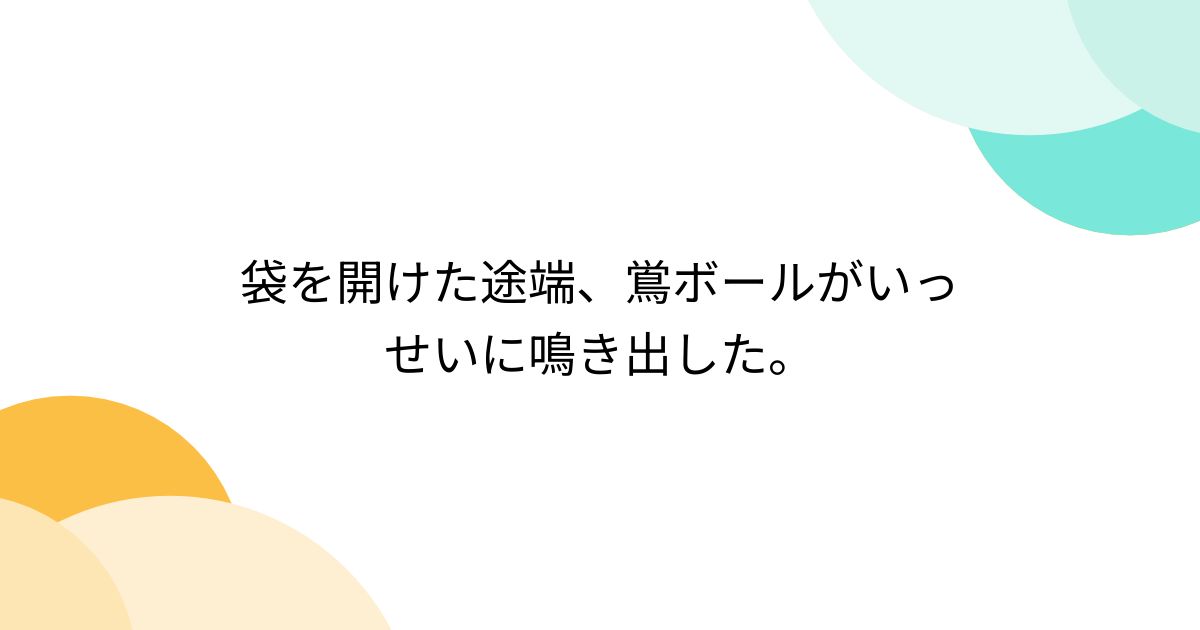 袋を開けた途端、鴬ボールがいっせいに鳴き出した。 - posfie
