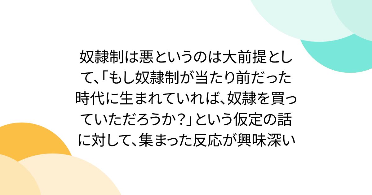 奴隷制は悪というのは大前提として、「もし奴隷制が当たり前だった時代に生まれていれば、奴隷を買っていただろうか？」という仮定の話に対して、集まった反応が興味深い