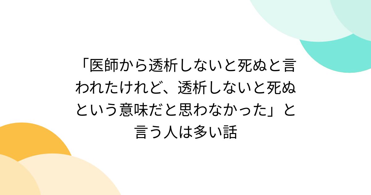 「医師から透析しないと死ぬと言われたけれど、透析しないと死ぬという意味だと思わなかった」と言う人は多い話