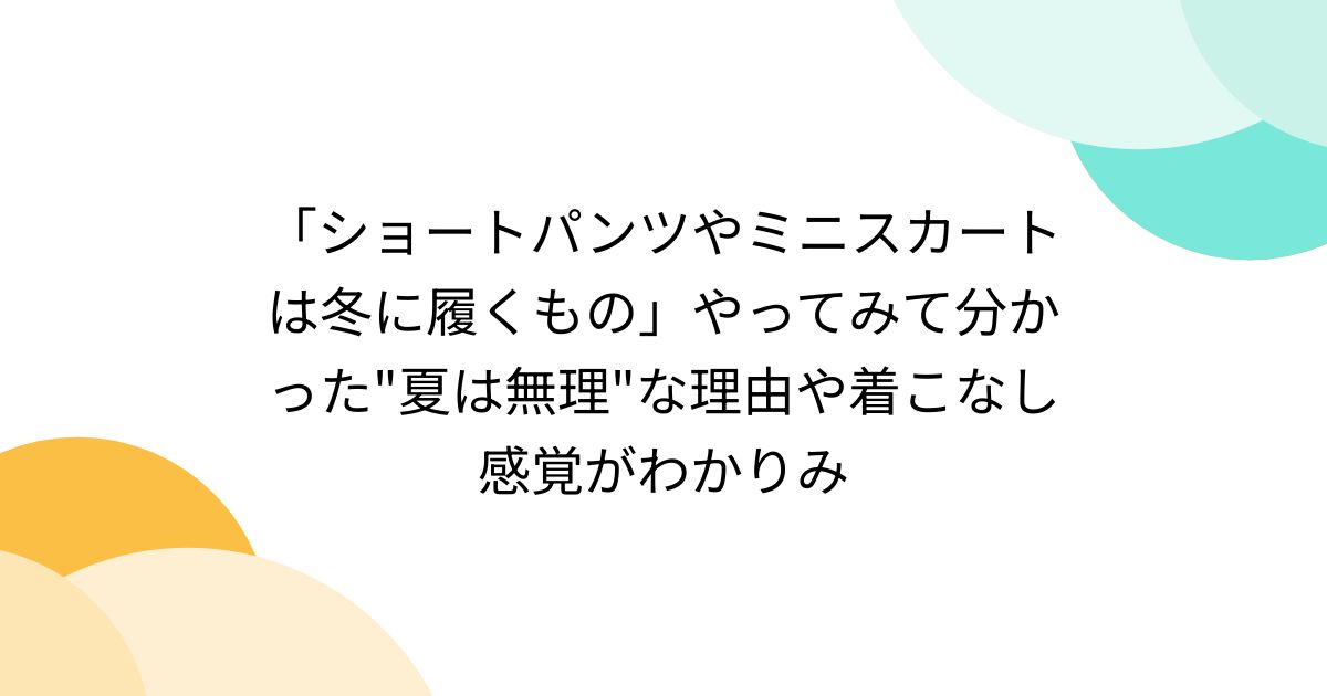 「ショートパンツやミニスカートは冬に履くもの」やってみて分かった"夏は無理"な理由や着こなし感覚がわかりみ