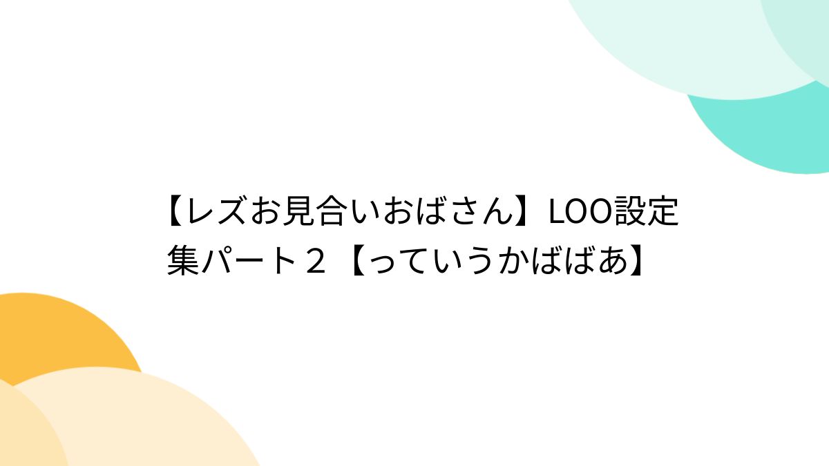  おばさんレズ レズお見合いおばさん】LOO設定集パート２【っていうかばばあ】 - Togetter [トゥギャッター]