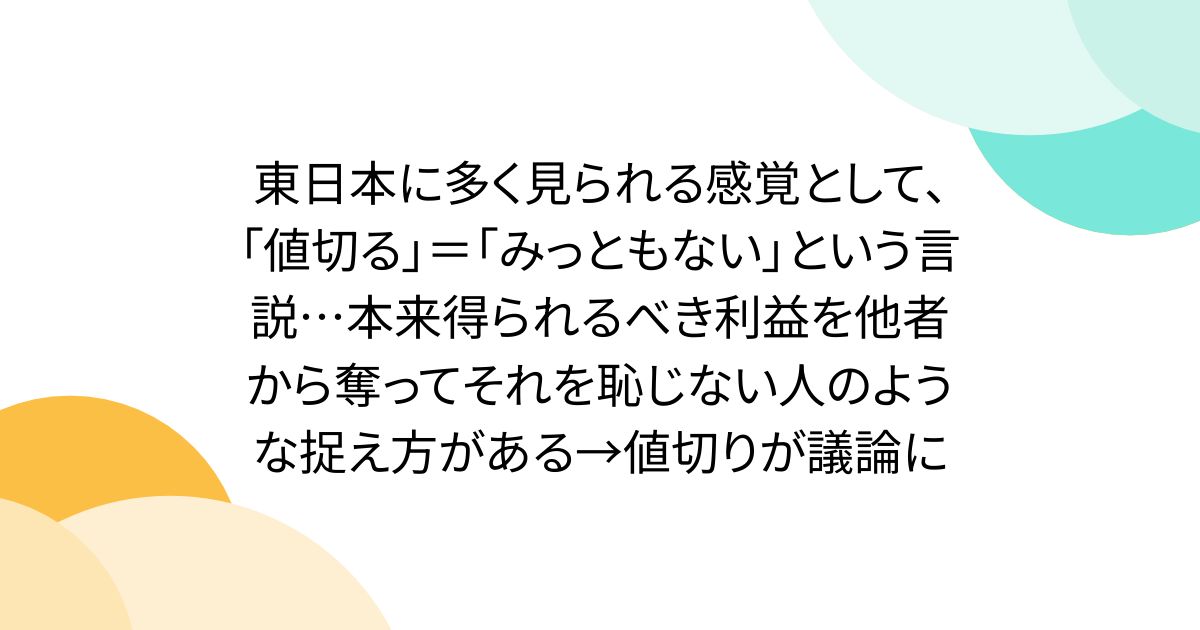 東日本に多く見られる感覚として、「値切る」＝「みっともない」という言説…本来得られるべき利益を他者から奪ってそれを恥じない人のような捉え方がある→値切りが議論に