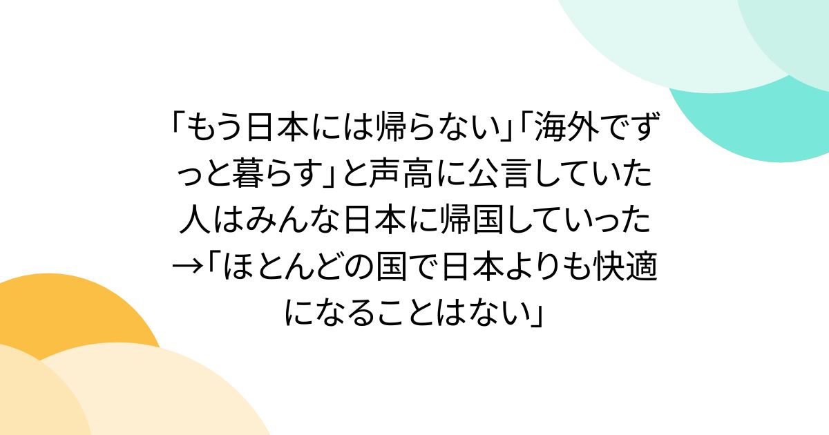 「もう日本には帰らない」「海外でずっと暮らす」と声高に公言していた人はみんな日本に帰国していった→「ほとんどの国で日本よりも快適になることはない」