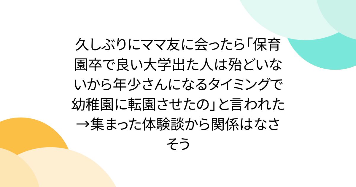 久しぶりにママ友に会ったら「保育園卒で良い大学出た人は殆どいないから年少さんになるタイミングで幼稚園に転園させたの」と言われた→集まった体験談から関係はなさそう