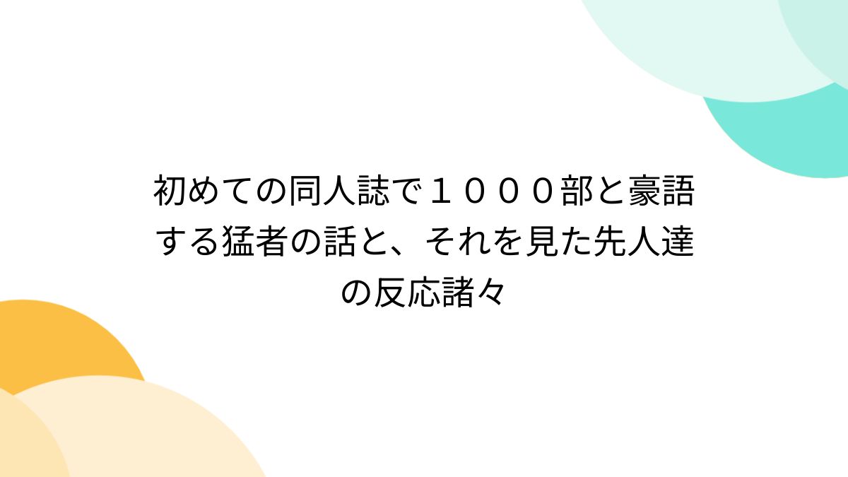 初めての同人誌で１０００部と豪語する猛者の話と、それを見た先人達の反応諸々 (3ページ目) - Togetter [トゥギャッター]