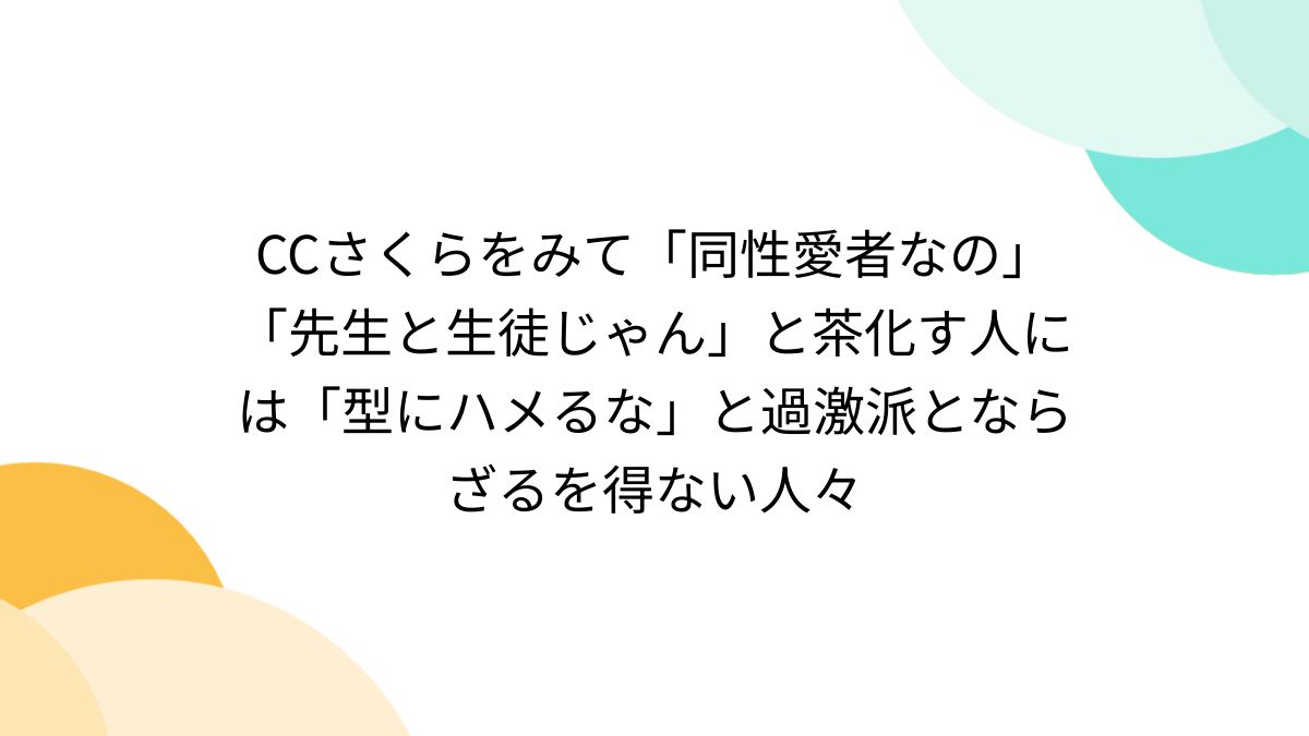 ロリ台詞付き　ｍ男 CCさくらをみて「同性愛者なの」「先生と生徒じゃん」と茶化す人には「型にハメるな」と過激派とならざるを得ない人々 - Togetter  [トゥギャッター]