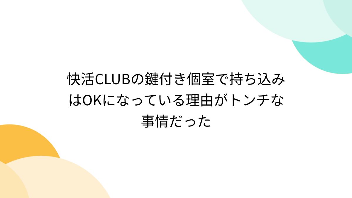 快活CLUBの鍵付き個室で持ち込みはOKになっている理由がトンチな事情だった - Togetter [トゥギャッター]