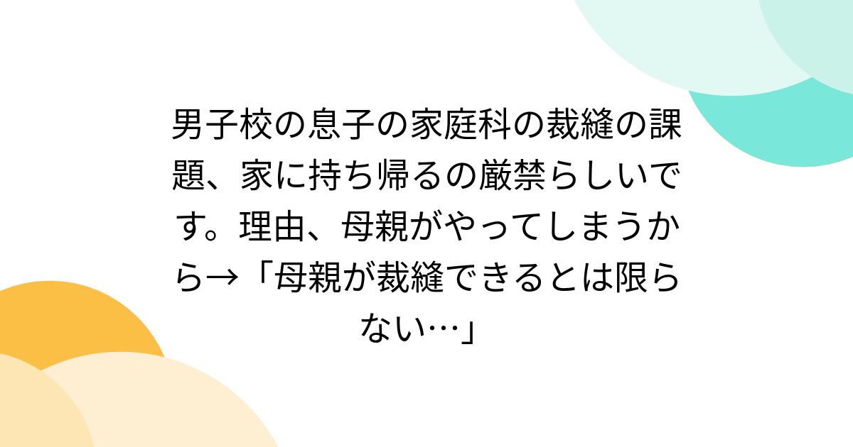 男子校の息子の家庭科の裁縫の課題、家に持ち帰るの厳禁らしいです。理由、母親がやってしまうから→「母親が裁縫できるとは限らない…」