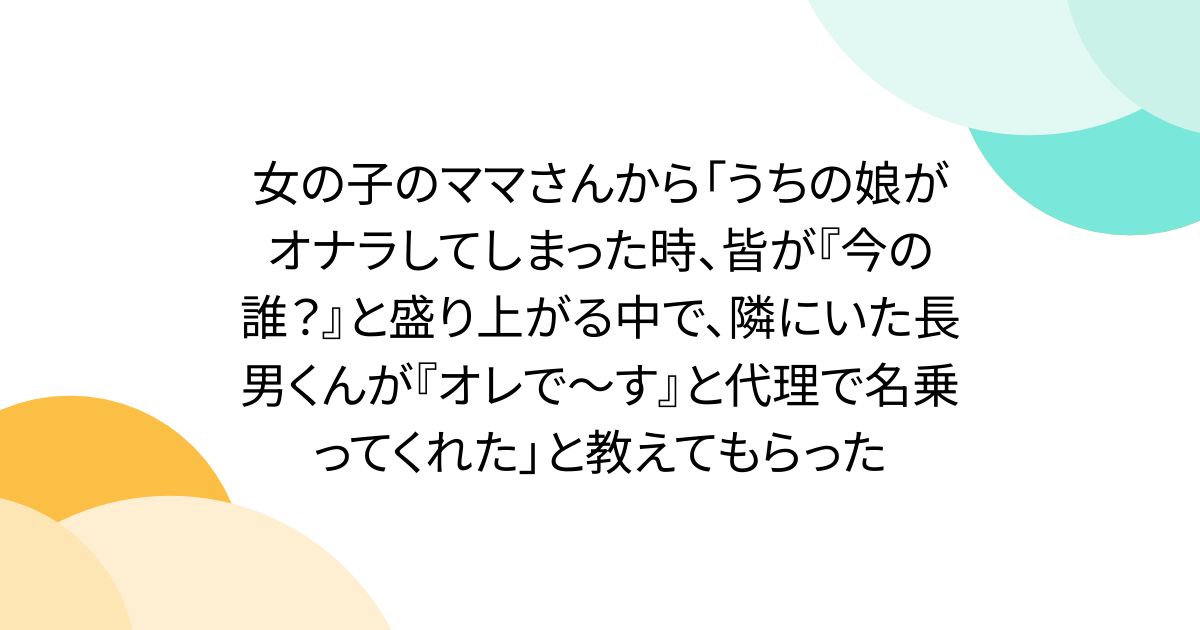 女の子のママさんから「うちの娘がオナラしてしまった時、皆が『今の誰?』と盛り上がる中で、隣にいた長男くんが『オレで~す』と代理で名乗ってくれた」と教えてもらった