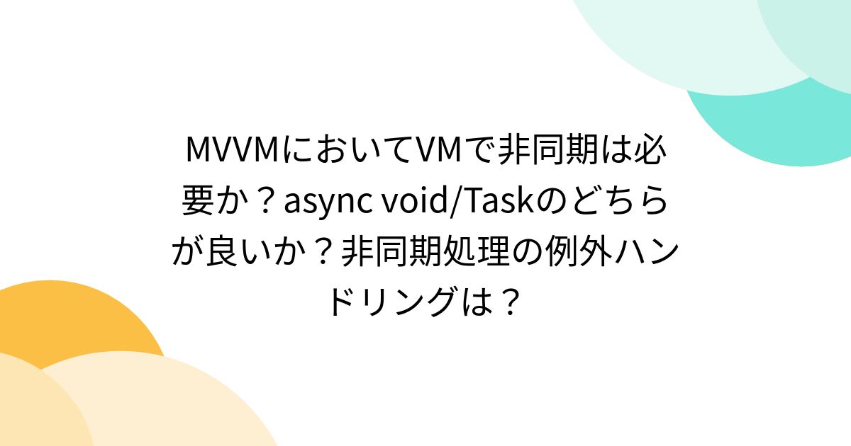 MVVMにおいてVMで非同期は必要か？async void/Taskのどちらが良いか？非同期処理の例外ハンドリングは？