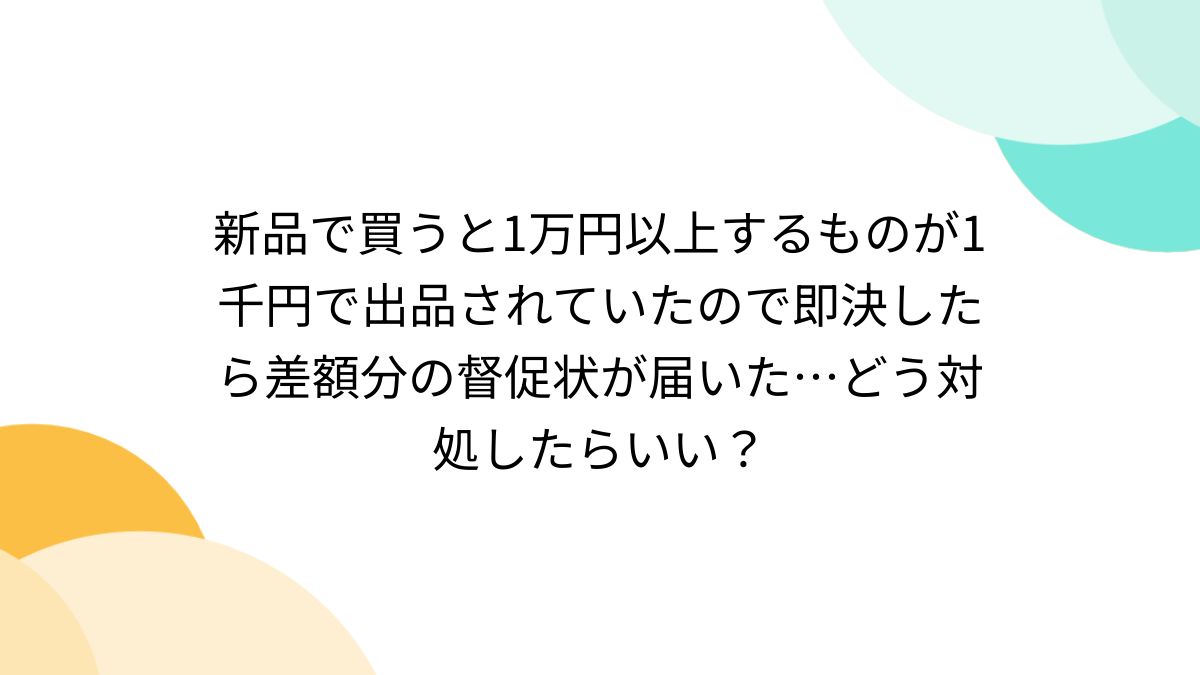 新品で買うと1万円以上するものが1千円で出品されていたので即決したら差額分の督促状が届いた…どう対処したらいい？ - Togetter  [トゥギャッター]