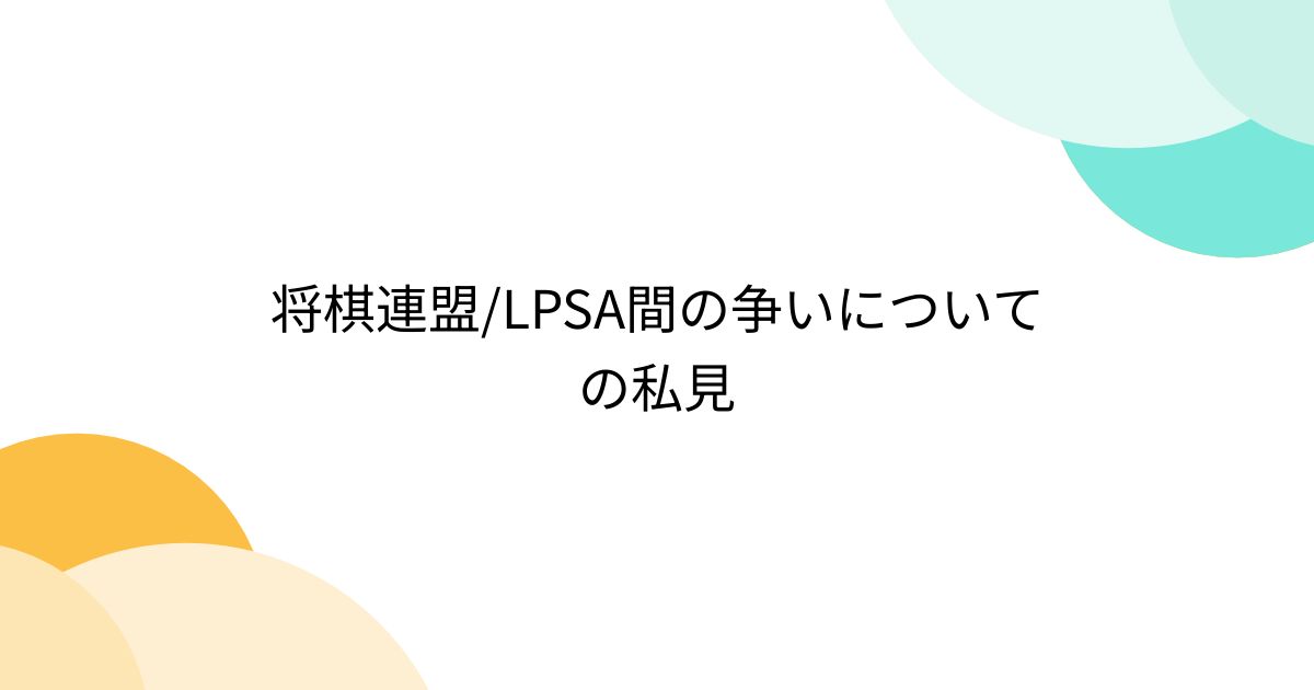 将棋連盟/LPSA間の争いについての私見 (2ページ目) - Togetter [トゥギャッター]