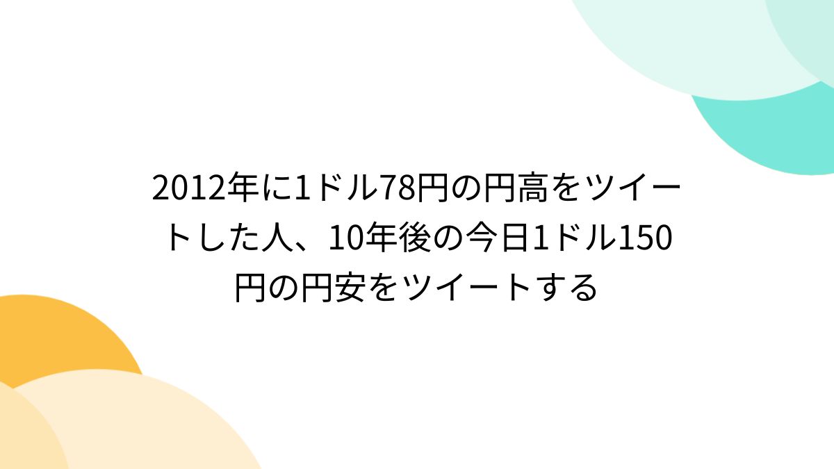 2012年に1ドル78円の円高をツイートした人、10年後の今日1ドル150円の円安をツイートする - Togetter