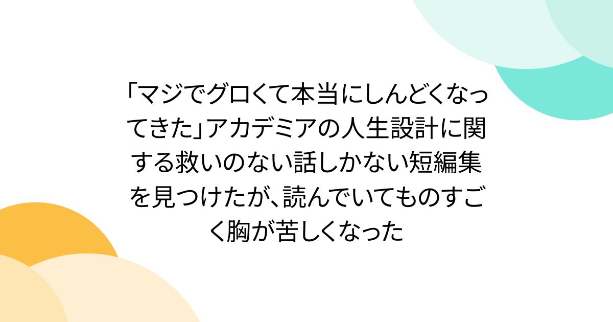「マジでグロくて本当にしんどくなってきた」アカデミアの人生設計に関する救いのない話しかない短編集を見つけたが、読んでいてものすごく胸が苦しくなった