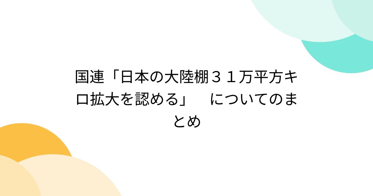 国連「日本の大陸棚31万平方キロ拡大を認める」 についてのまとめ (2ページ目) Togetter [トゥギャッター]