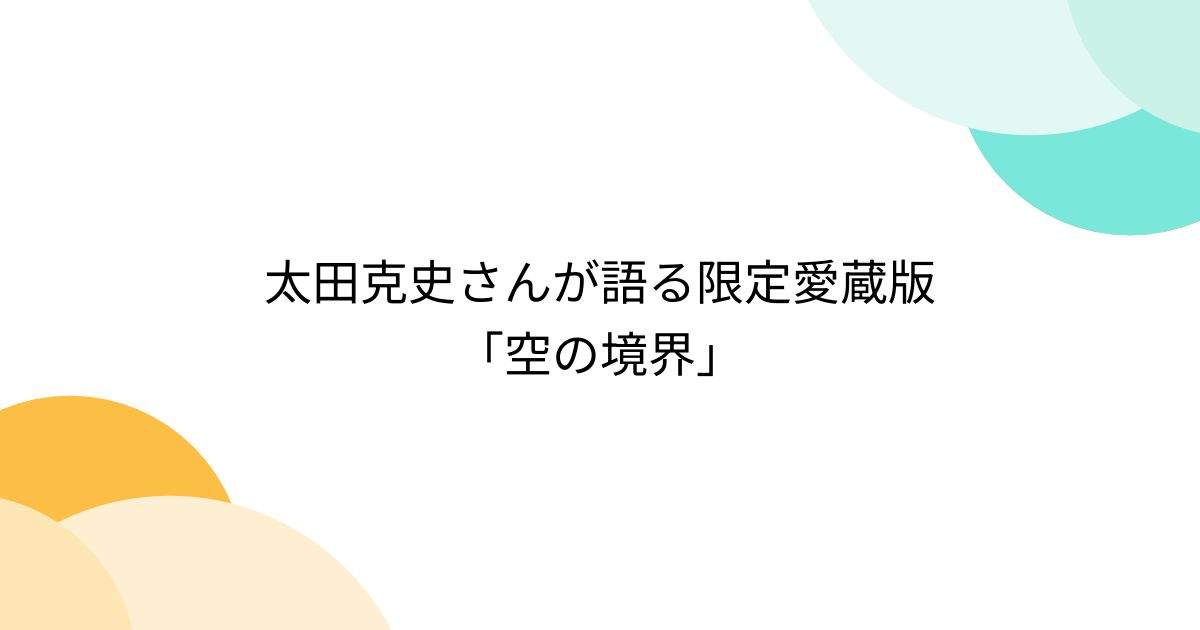 太田克史さんが語る限定愛蔵版「空の境界」 - Togetter [トゥギャッター]