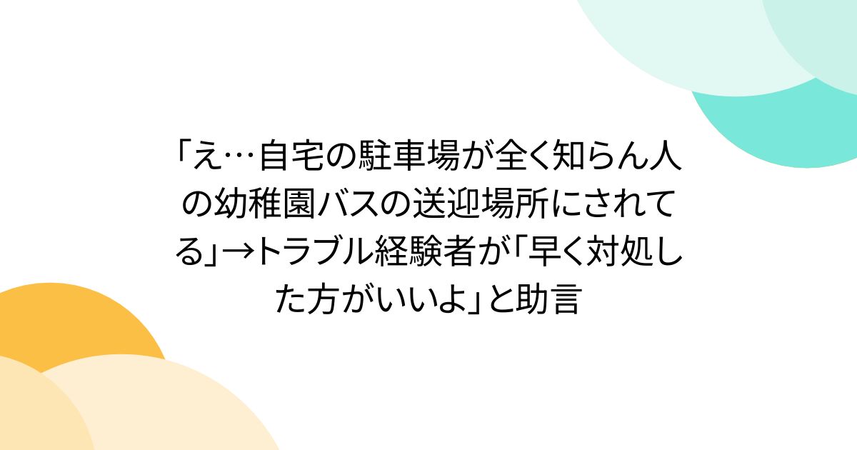 「え…自宅の駐車場が全く知らん人の幼稚園バスの送迎場所にされてる」→トラブル経験者が「早く対処した方がいいよ」と助言