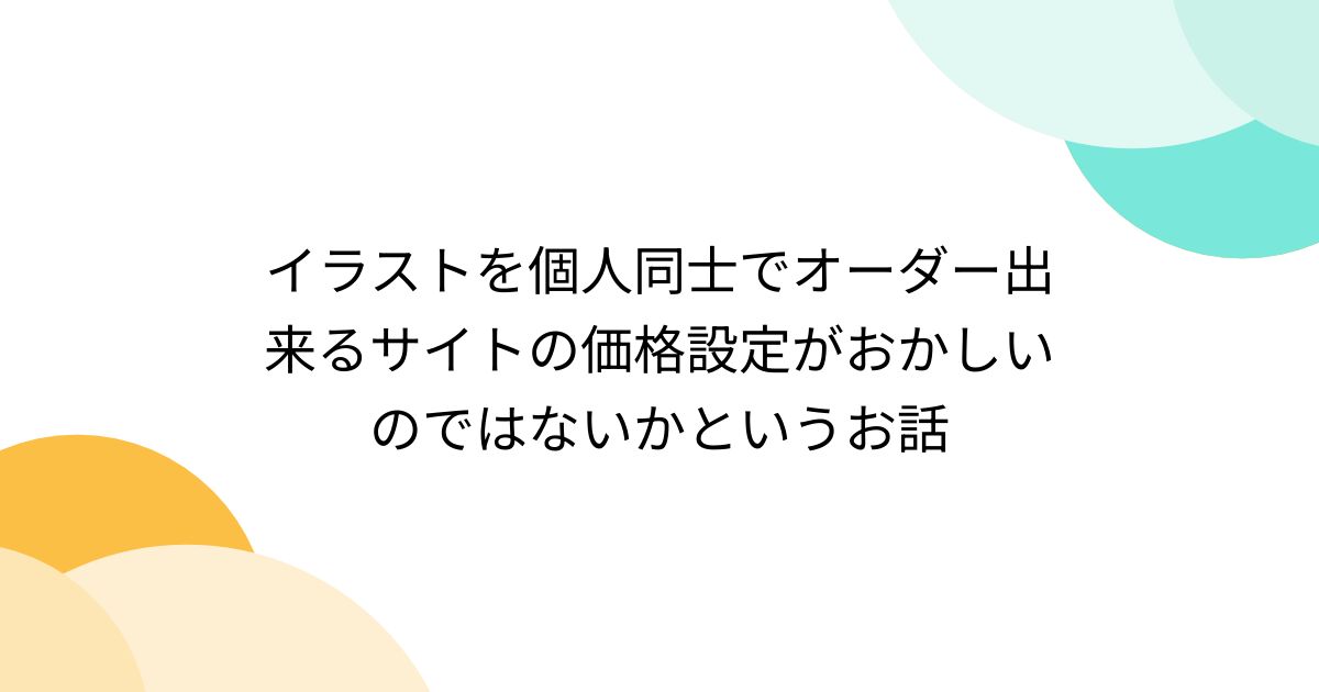 イラストを個人同士でオーダー出来るサイトの価格設定がおかしいのでは