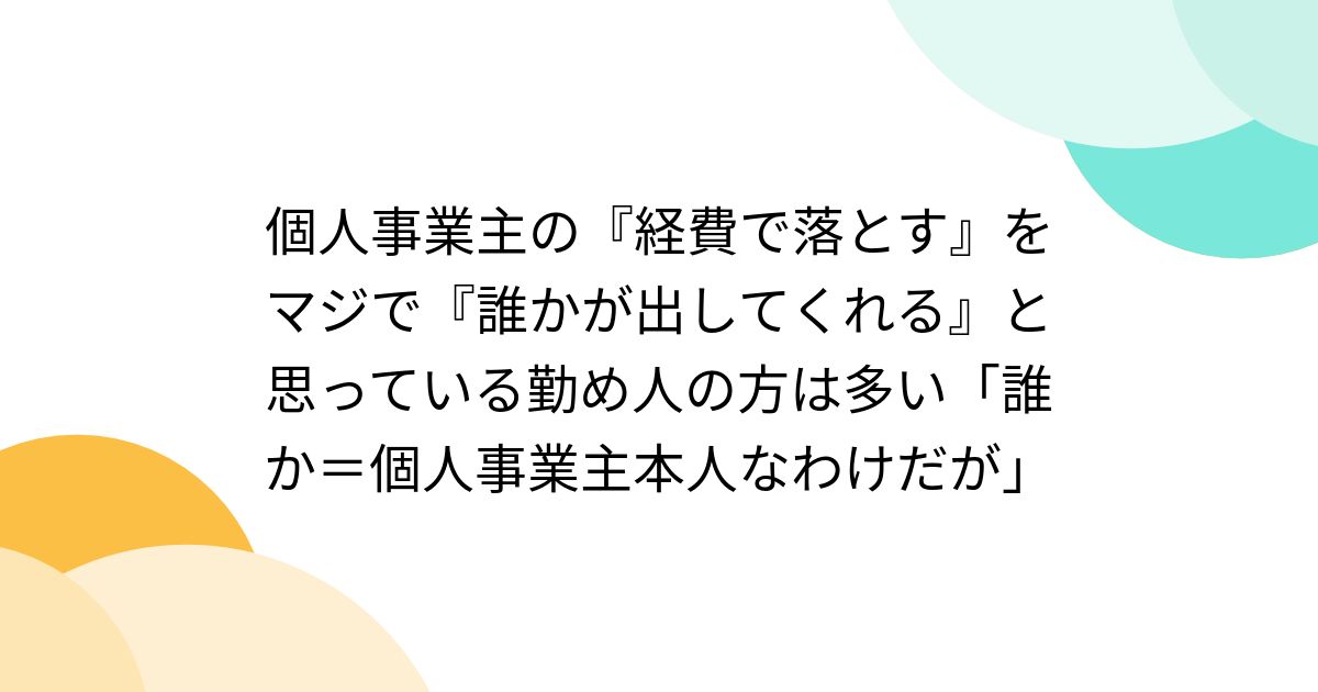 個人事業主の『経費で落とす』をマジで『誰かが出してくれる』と思っている勤め人の方は多い「誰か＝個人事業主本人なわけだが」