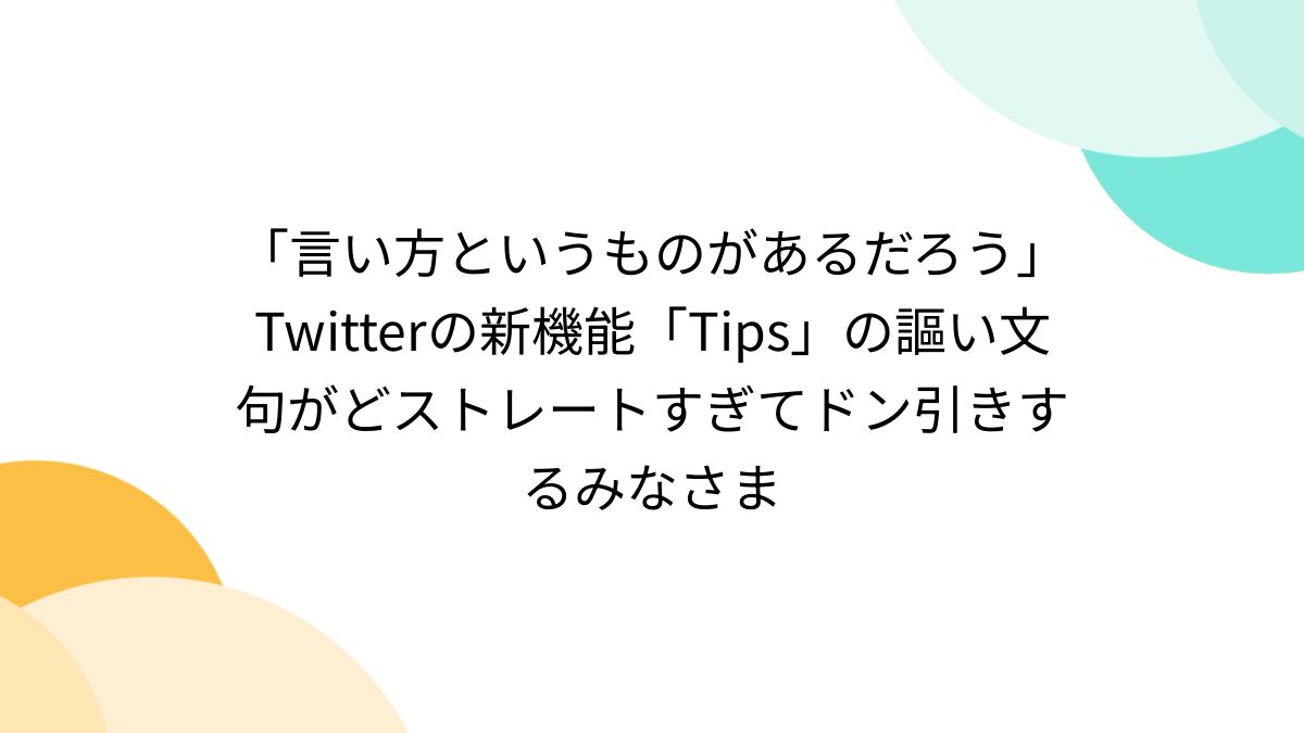 言い方というものがあるだろう」Twitterの新機能「Tips」の謳い文句がどストレートすぎてドン引きするみなさま - Togetter