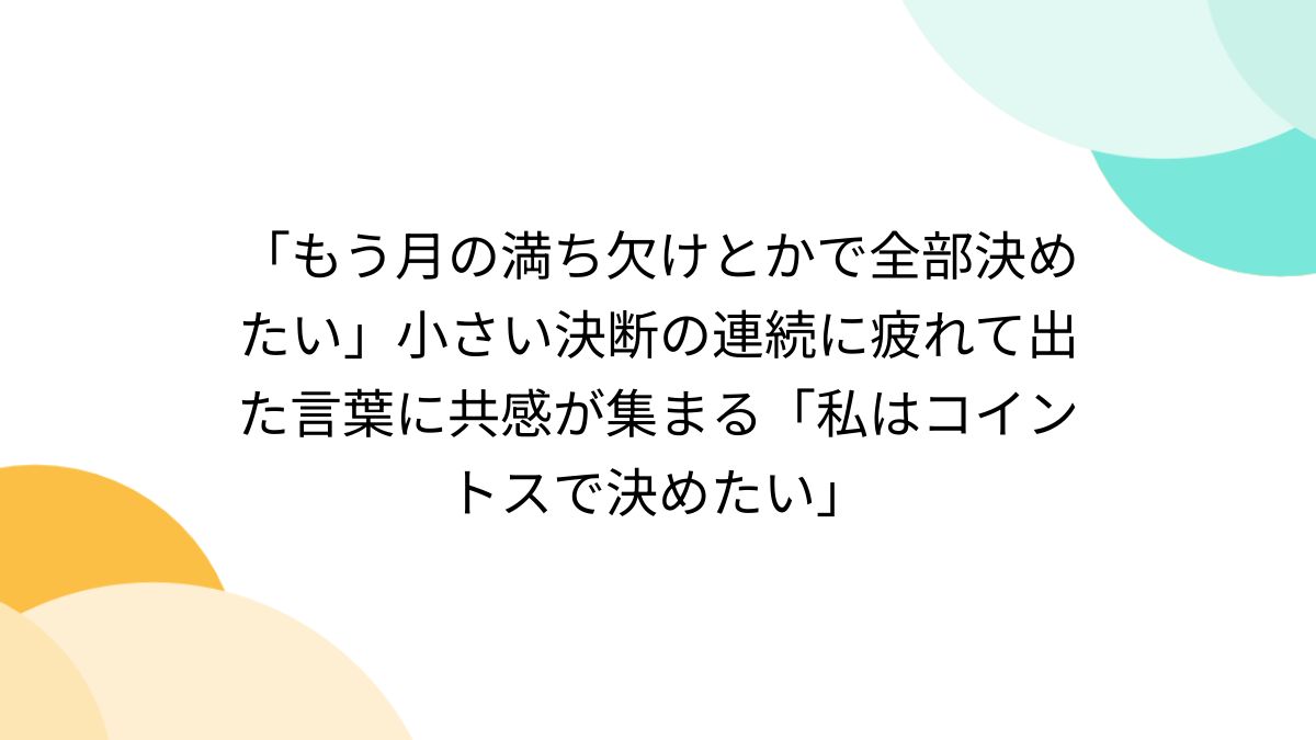 もう月の満ち欠けとかで全部決めたい」小さい決断の連続に疲れて出た言葉に共感が集まる「私はコイントスで決めたい」 - Togetter