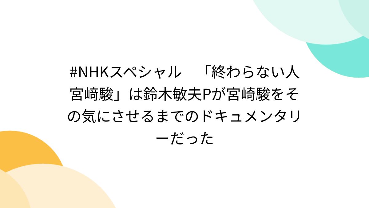 NHKスペシャル 「終わらない人 宮﨑駿」は鈴木敏夫Pが宮崎駿を