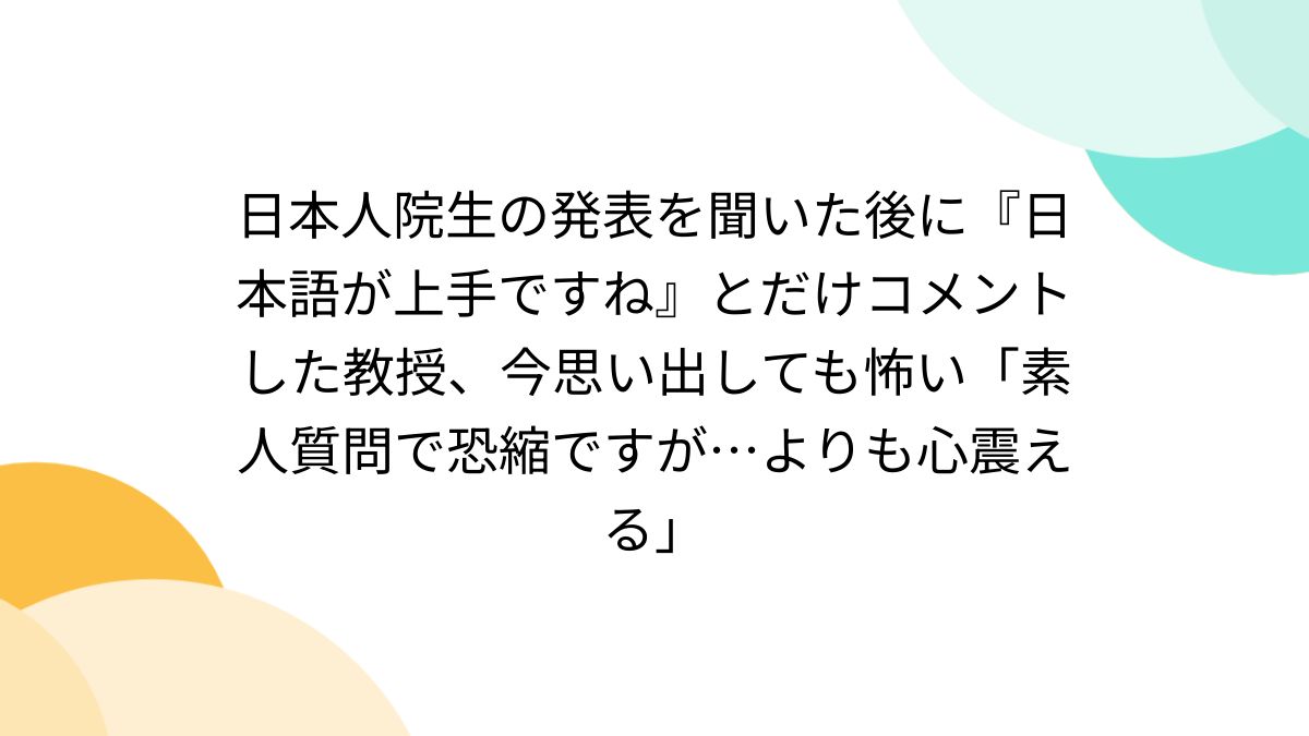 日本人　素人 日本人院生の発表を聞いた後に『日本語が上手ですね』とだけコメントした教授、今思い出しても怖い「素人質問で恐縮ですが…よりも心震える」 -  Togetter [トゥギャッター]