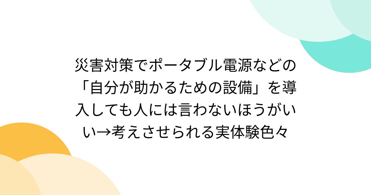 災害対策でポータブル電源などの「自分が助かるための設備」を導入しても人には言わないほうがいい→考えさせられる実体験色々