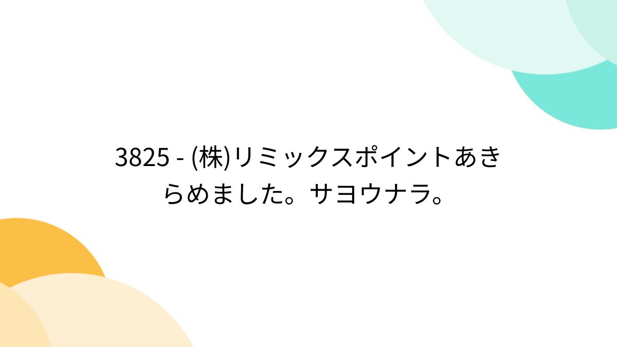 3825 - (株)リミックスポイントあきらめました。サヨウナラ。 - posfie