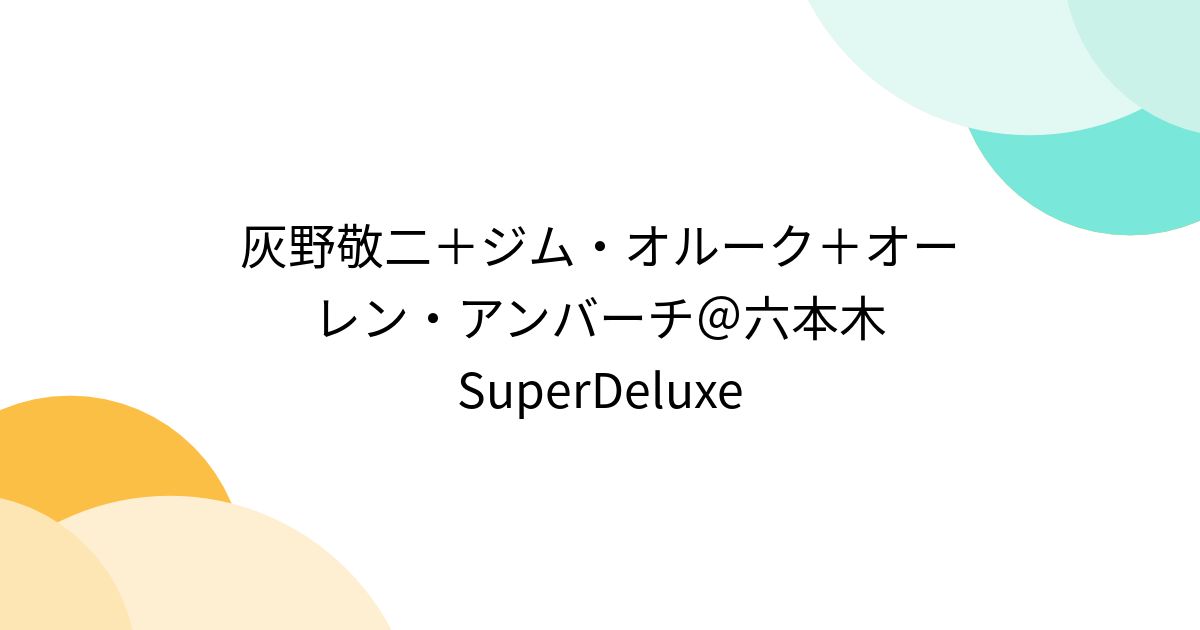 灰野敬二＋ジム・オルーク＋オーレン・アンバーチ＠六本木SuperDeluxe 
