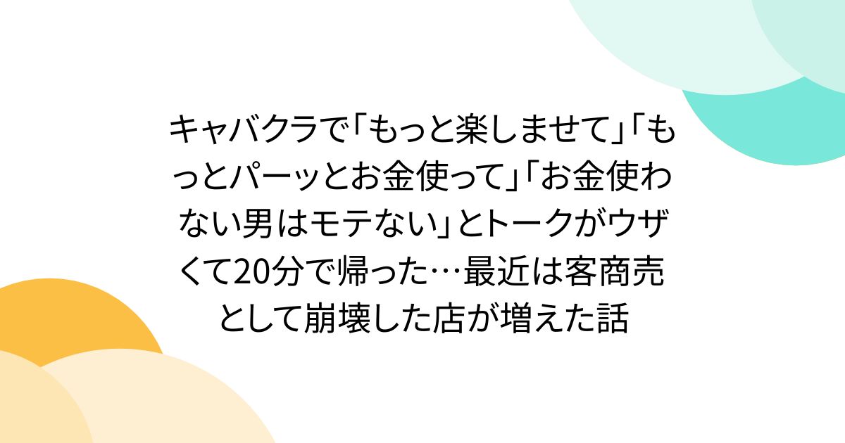 キャバクラで「もっと楽しませて」「もっとパーッとお金使って」「お金使わない男はモテない」とトークがウザくて20分で帰った…最近は客商売として崩壊した店が増えた話