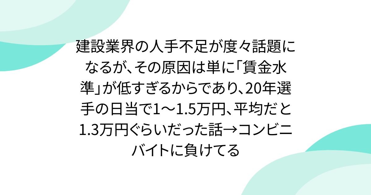 建設業界の人手不足が度々話題になるが、その原因は単に「賃金水準」が低すぎるからであり、20年選手の日当で1〜1.5万円、平均だと1.3万円ぐらいだった話→コンビニバイトに負けてる