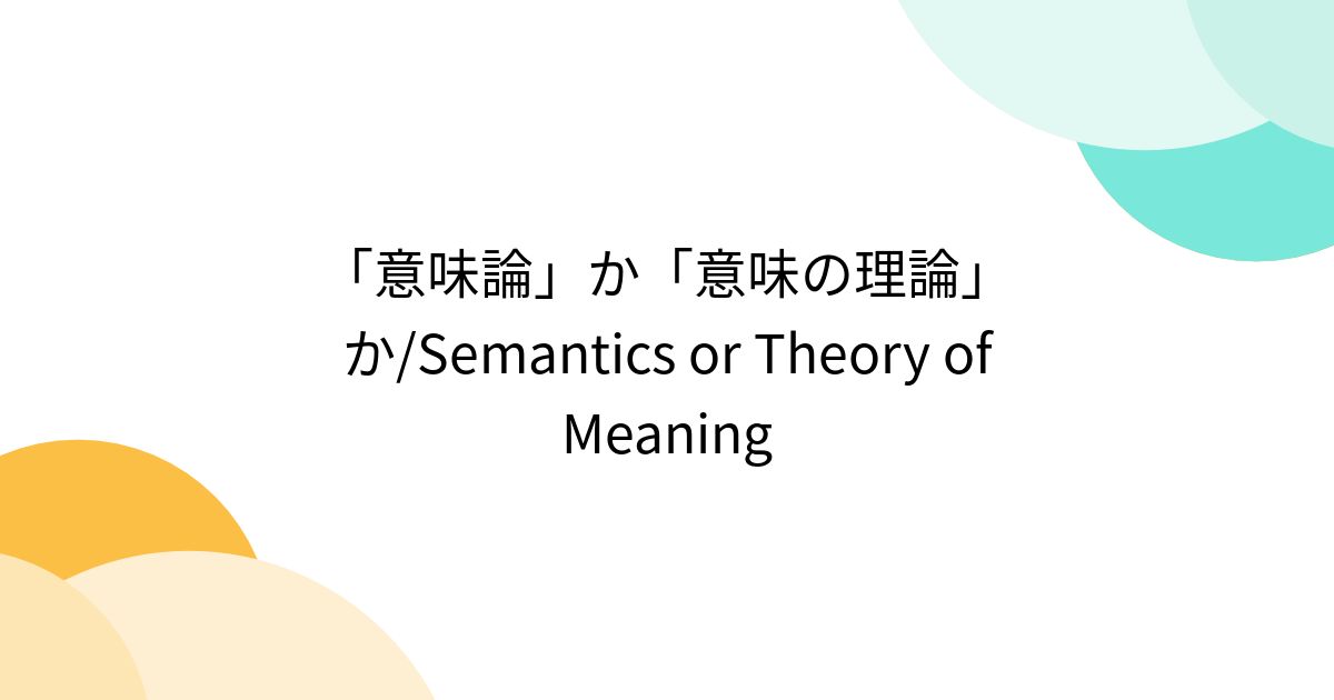 「意味論」か「意味の理論」か/Semantics or Theory of Meaning - posfie