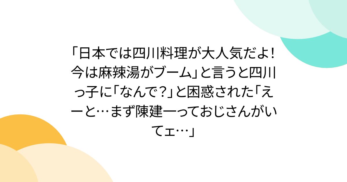 「日本では四川料理が大人気だよ！今は麻辣湯がブーム」と言うと四川っ子に「なんで？」と困惑された「えーと…まず陳建一っておじさんがいてェ…」