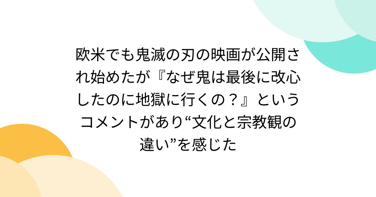 欧米でも鬼滅の刃の映画が公開され始めたが『なぜ鬼は最後に改心したのに地獄に行くの？』というコメントがあり“文化と宗教観の違い”を感じた