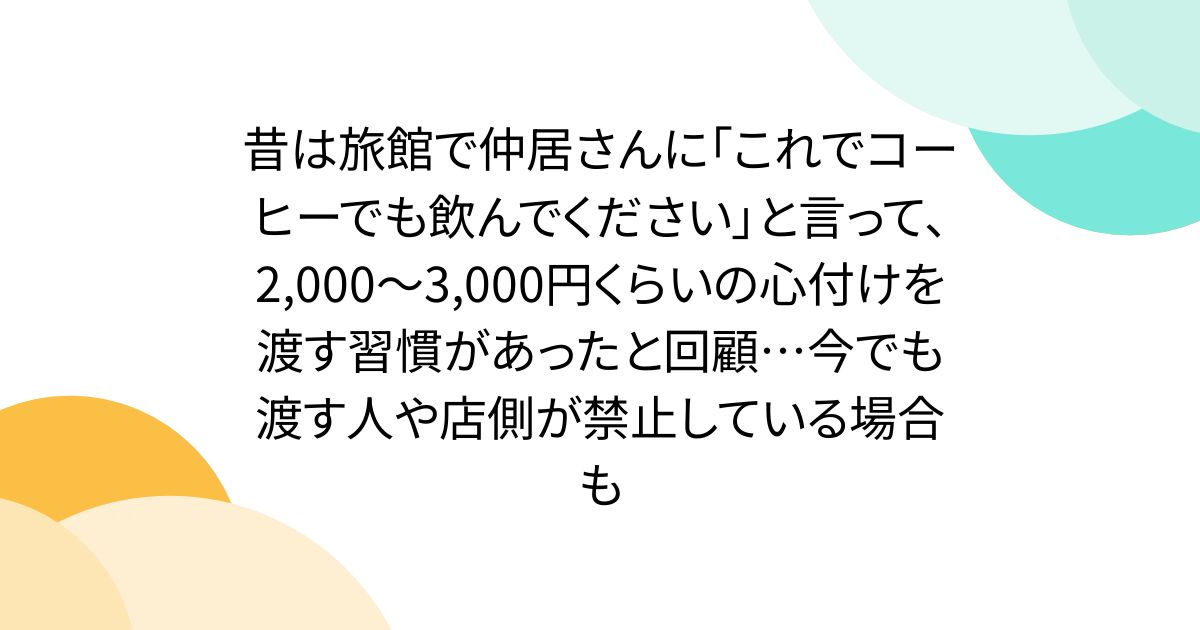 昔は旅館で仲居さんに「これでコーヒーでも飲んでください」と言って、2,000～3,000円くらいの心付けを渡す習慣があったと回顧…今でも渡す人や店側が禁止している場合も