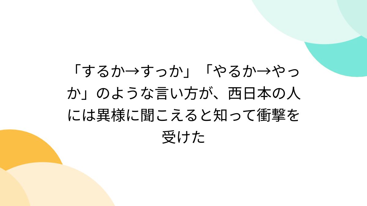 するか→すっか」「やるか→やっか」のような言い方が、西日本の人には異様に聞こえると知って衝撃を受けた - Togetter [トゥギャッター]