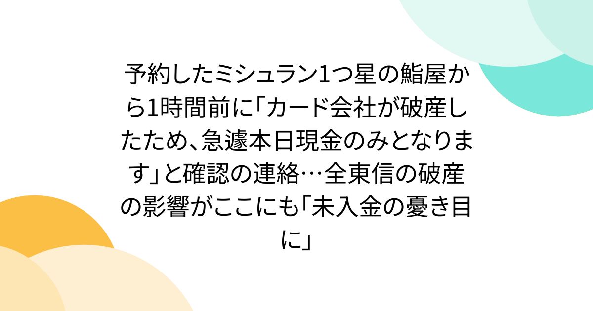 予約したミシュラン1つ星の鮨屋から1時間前に「カード会社が破産したため、急遽本日現金のみとなります」と確認の連絡…全東信の破産の影響がここにも「未入金の憂き目に」