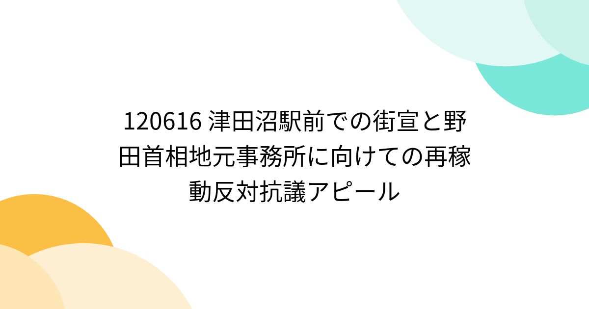 120616 津田沼駅前での街宣と野田首相地元事務所に向けての再稼動反対抗議アピール - posfie