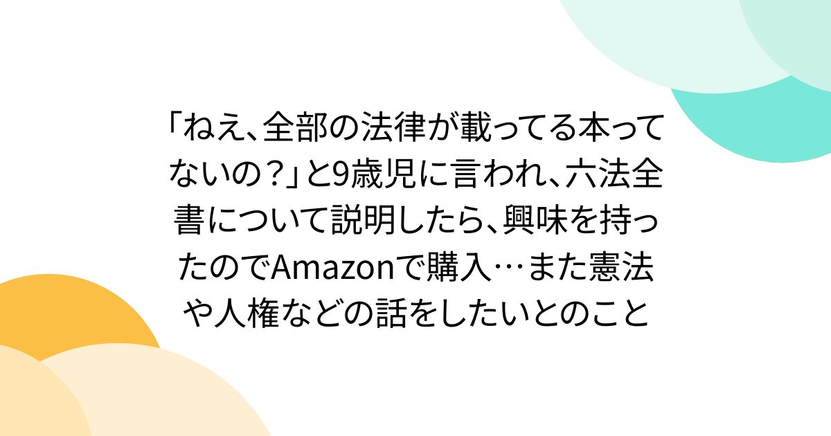 「ねえ、全部の法律が載ってる本ってないの？」と9歳児に言われ、六法全書について説明したら、興味を持ったのでAmazonで購入…また憲法や人権などの話をしたいとのこと