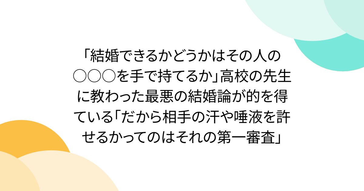 「結婚できるかどうかはその人の○○○を手で持てるか」高校の先生に教わった最悪の結婚論が的を得ている「だから相手の汗や唾液を許せるかってのはそれの第一審査」