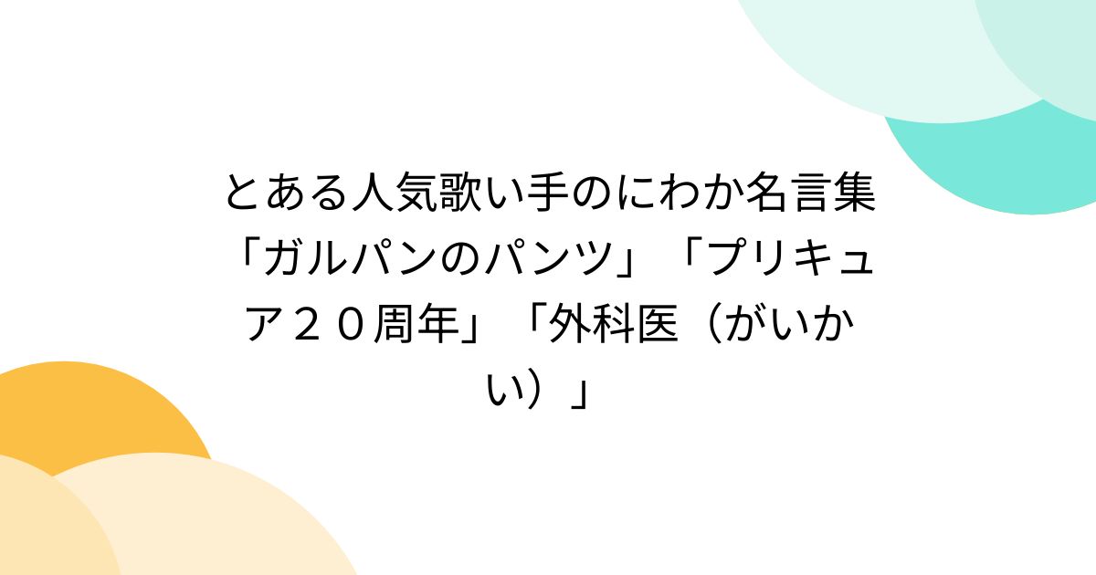 とある人気歌い手のにわか名言集「ガルパンのパンツ」「プリキュア２０周年」「外科医（がいかい）」 - Togetter [トゥギャッター]