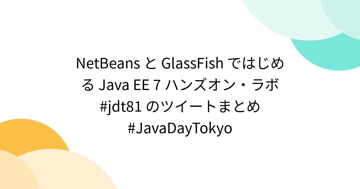 NetBeans と GlassFish ではじめる Java EE 7 ハンズオン・ラボ #jdt81 のツイートまとめ ...