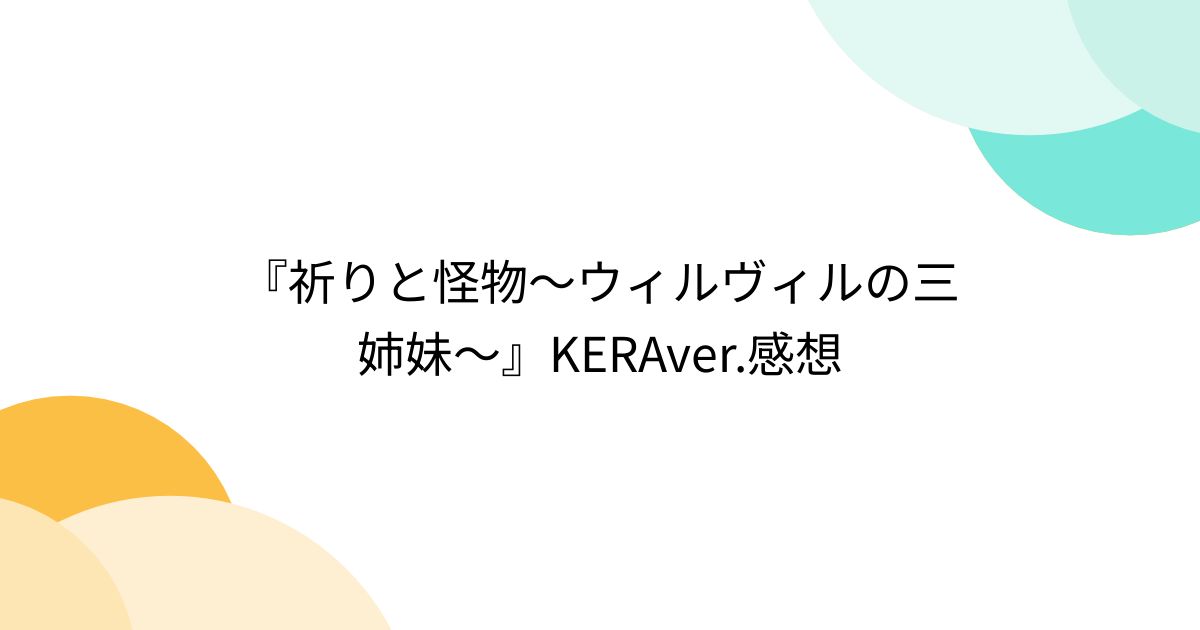 祈りと怪物〜ウィルヴィルの三姉妹〜』KERAver.感想 - Togetter [トゥギャッター]