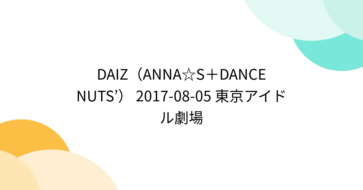 Dancing Nuts DAIZ(ANNA☆S+DANCE NUTS’) 2017-08-05 東京アイドル劇場 - posfie