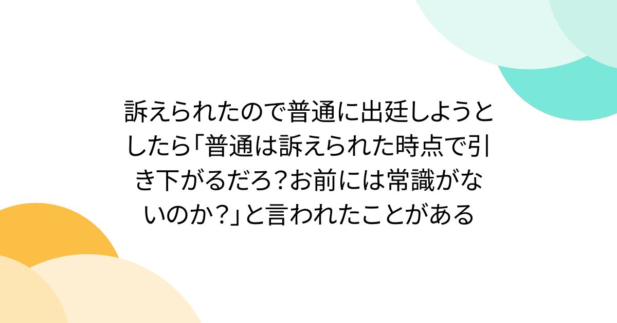 [B! togetter] 訴えられたので普通に出廷しようとしたら「普通は訴えられた時点で引き下がるだろ？お前には常識がないのか？」と言われた ...
