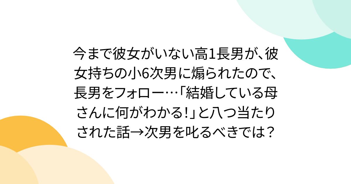 今まで彼女がいない高1長男が、彼女持ちの小6次男に煽られたので、長男をフォロー…「結婚している母さんに何がわかる！」と八つ当たりされた話→次男を叱るべきでは？