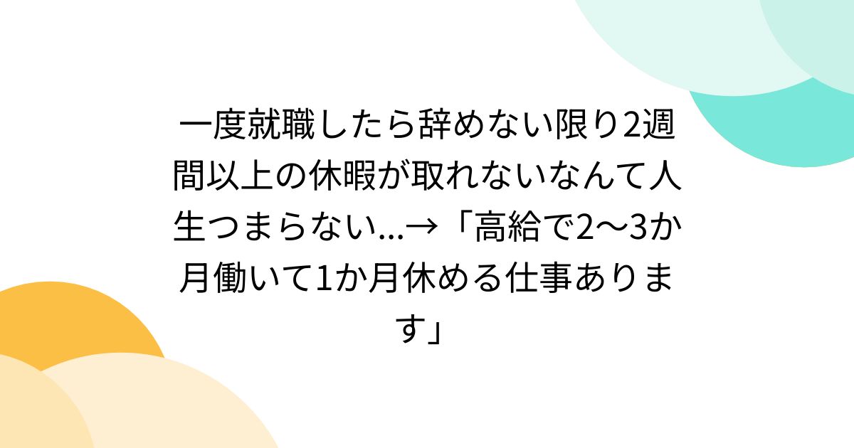 一度就職したら辞めない限り2週間以上の休暇が取れないなんて人生つまらない...→「高給で2～3か月働いて1か月休める仕事あります」