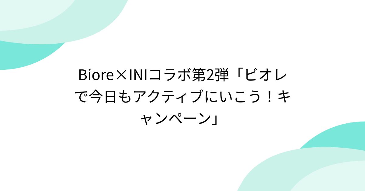 Biore×INIコラボ第2弾「ビオレで今日もアクティブにいこう!キャンペーン」 - posfie