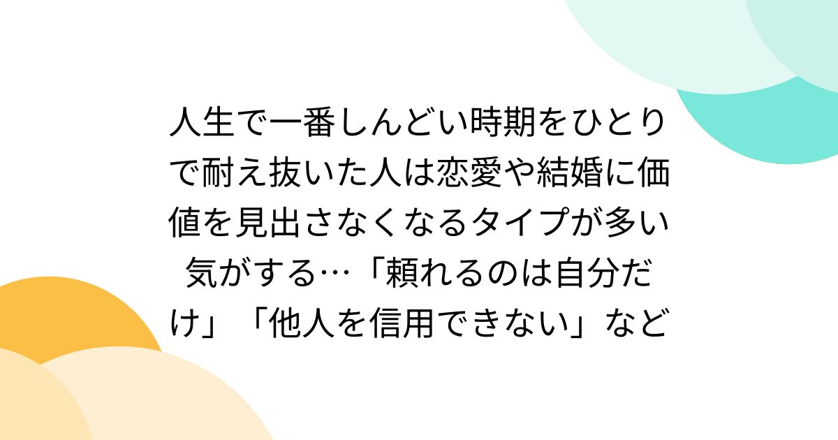 人生で一番しんどい時期をひとりで耐え抜いた人は恋愛や結婚に価値を見出さなくなるタイプが多い気がする…「頼れるのは自分だけ」「他人を信用できない」など
